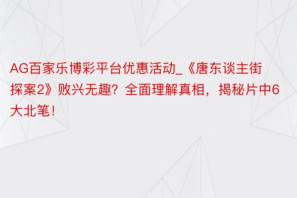 AG百家乐博彩平台优惠活动_《唐东谈主街探案2》败兴无趣？全面理解真相，揭秘片中6大北笔！