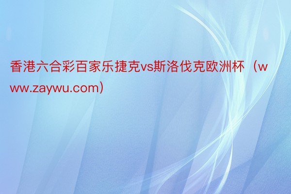 香港六合彩百家乐捷克vs斯洛伐克欧洲杯（www.zaywu.com）