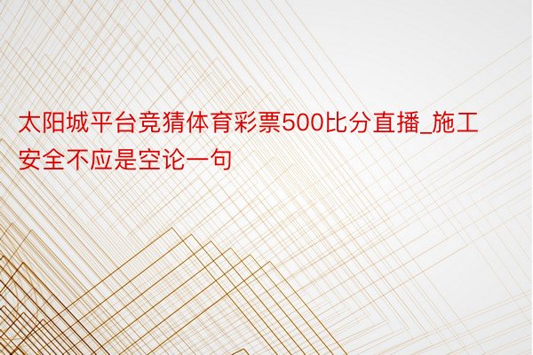 太阳城平台竞猜体育彩票500比分直播_施工安全不应是空论一句