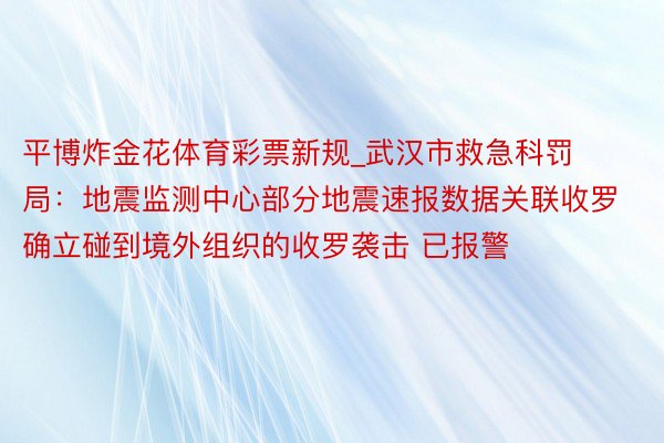 平博炸金花体育彩票新规_武汉市救急科罚局：地震监测中心部分地震速报数据关联收罗确立碰到境外组织的收罗袭击 已报警