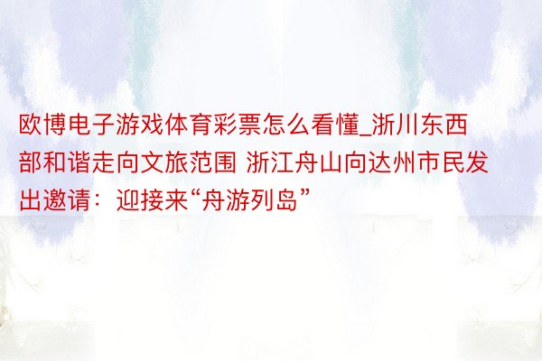 欧博电子游戏体育彩票怎么看懂_浙川东西部和谐走向文旅范围 浙江舟山向达州市民发出邀请：迎接来“舟游列岛”