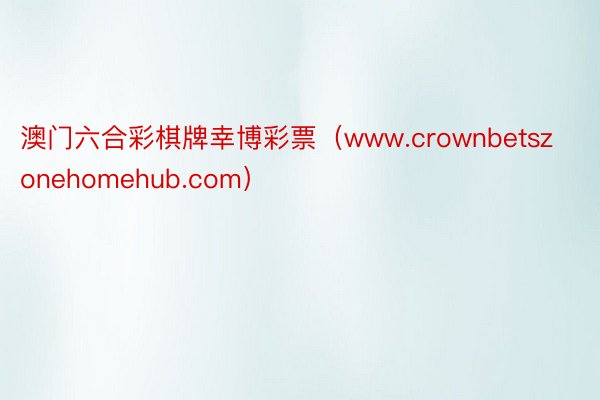 澳门六合彩棋牌幸博彩票（www.crownbetszonehomehub.com）