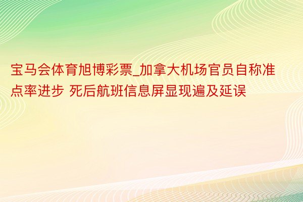 宝马会体育旭博彩票_加拿大机场官员自称准点率进步 死后航班信息屏显现遍及延误