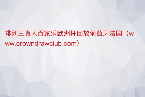 排列三真人百家乐欧洲杯回放葡萄牙法国（www.crowndrawclub.com）