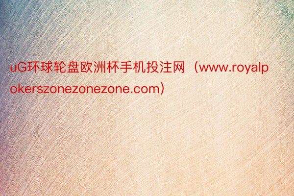 uG环球轮盘欧洲杯手机投注网（www.royalpokerszonezonezone.com）