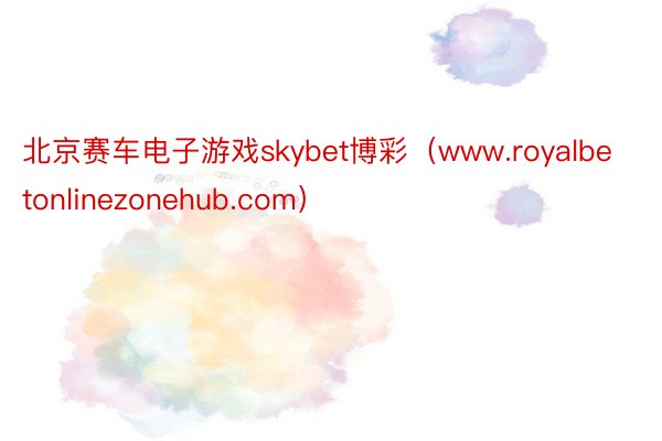 北京赛车电子游戏skybet博彩（www.royalbetonlinezonehub.com）