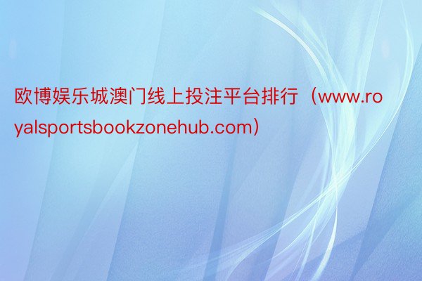 欧博娱乐城澳门线上投注平台排行（www.royalsportsbookzonehub.com）