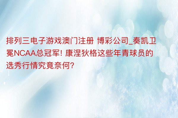 排列三电子游戏澳门注册 博彩公司_奏凯卫冕NCAA总冠军! 康涅狄格这些年青球员的选秀行情究竟奈何?