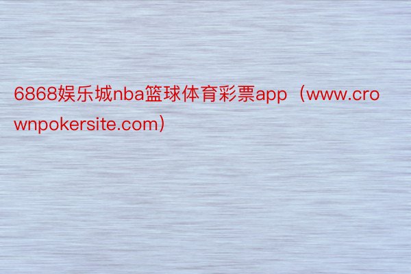 6868娱乐城nba篮球体育彩票app（www.crownpokersite.com）