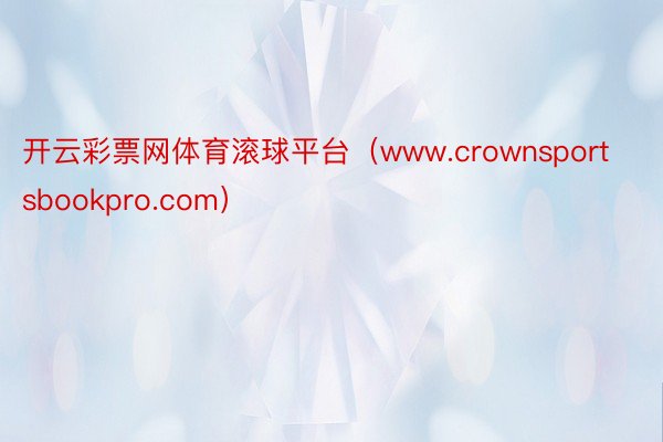 开云彩票网体育滚球平台（www.crownsportsbookpro.com）