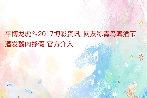 平博龙虎斗2017博彩资讯_网友称青岛啤酒节酒发酸肉掺假 官方介入