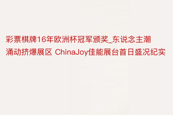 彩票棋牌16年欧洲杯冠军颁奖_东说念主潮涌动挤爆展区 ChinaJoy佳能展台首日盛况纪实