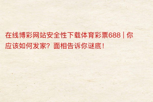 在线博彩网站安全性下载体育彩票688 | 你应该如何发家？面相告诉你谜底！