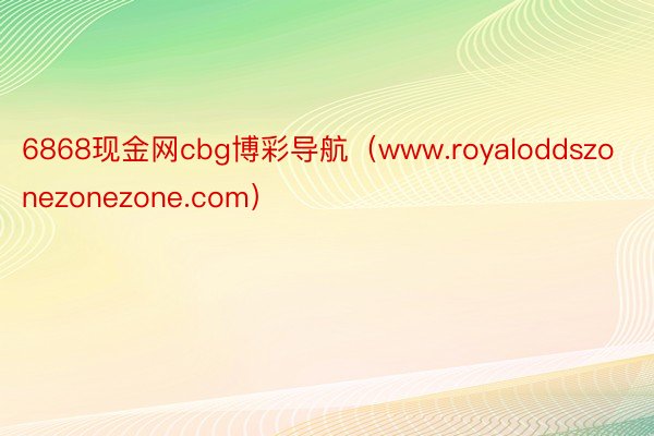 6868现金网cbg博彩导航（www.royaloddszonezonezone.com）