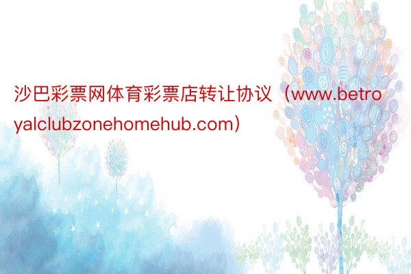 沙巴彩票网体育彩票店转让协议（www.betroyalclubzonehomehub.com）