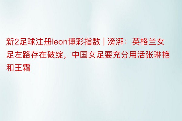 新2足球注册leon博彩指数 | 滂湃：英格兰女足左路存在破绽，中国女足要充分用活张琳艳和王霜