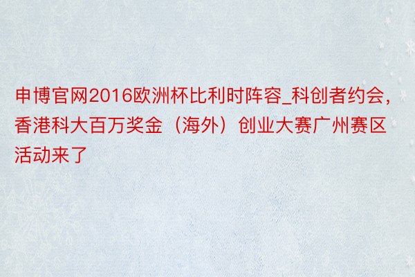 申博官网2016欧洲杯比利时阵容_科创者约会，香港科大百万奖金（海外）创业大赛广州赛区活动来了