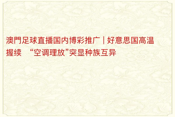 澳門足球直播国内博彩推广 | 好意思国高温握续　“空调理放”突显种族互异