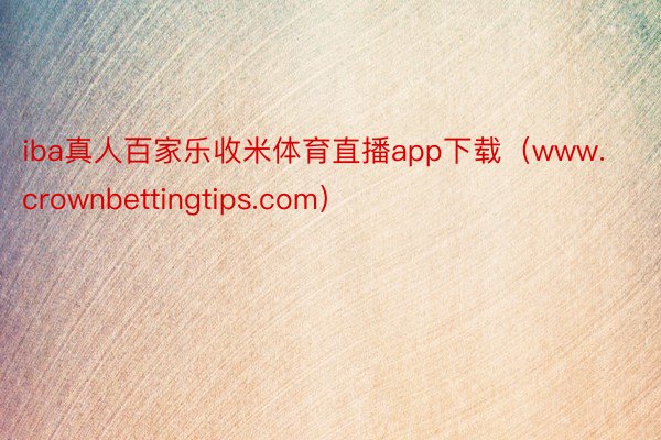 iba真人百家乐收米体育直播app下载（www.crownbettingtips.com）