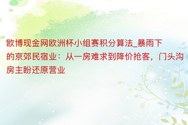 欧博现金网欧洲杯小组赛积分算法_暴雨下的京郊民宿业：从一房难求到降价抢客，门头沟房主盼还原营业