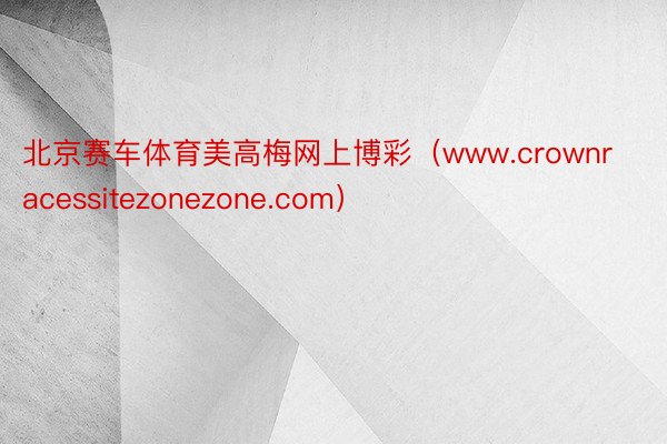 北京赛车体育美高梅网上博彩（www.crownracessitezonezone.com）