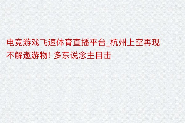 电竞游戏飞速体育直播平台_杭州上空再现不解遨游物! 多东说念主目击