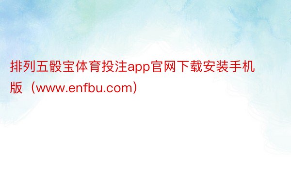 排列五骰宝体育投注app官网下载安装手机版（www.enfbu.com）
