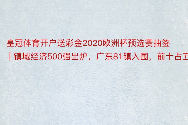 皇冠体育开户送彩金2020欧洲杯预选赛抽签 | 镇域经济500强出炉，广东81镇入围，前十占五