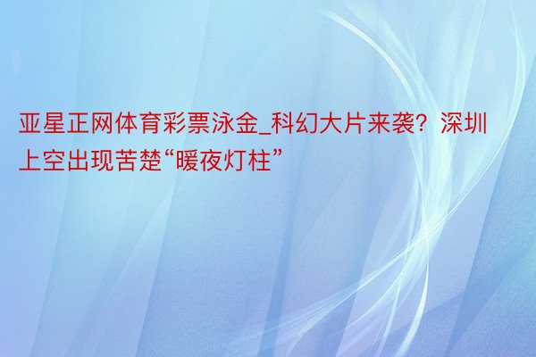 亚星正网体育彩票泳金_科幻大片来袭？深圳上空出现苦楚“暖夜灯柱”