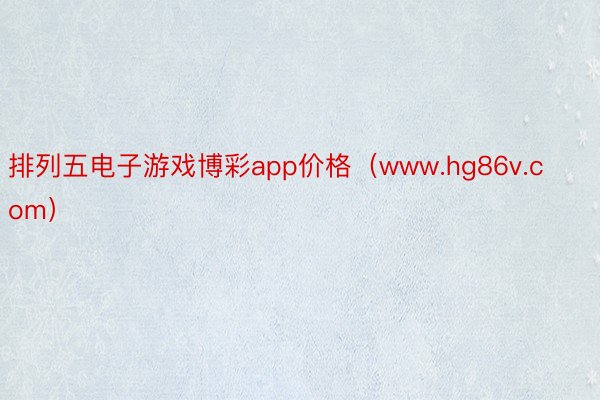 排列五电子游戏博彩app价格（www.hg86v.com）