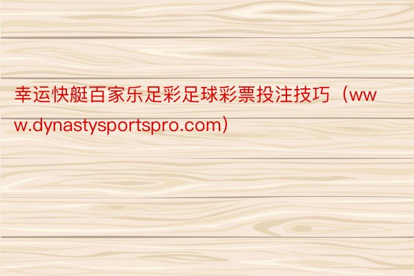 幸运快艇百家乐足彩足球彩票投注技巧（www.dynastysportspro.com）