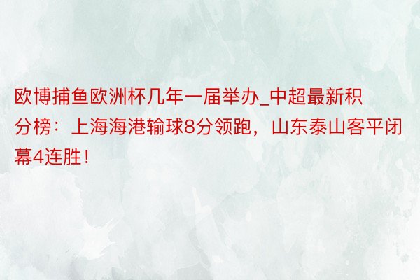 欧博捕鱼欧洲杯几年一届举办_中超最新积分榜：上海海港输球8分领跑，山东泰山客平闭幕4连胜！