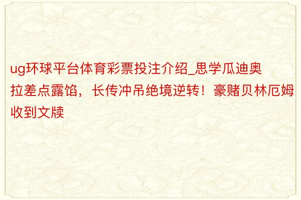 ug环球平台体育彩票投注介绍_思学瓜迪奥拉差点露馅，长传冲吊绝境逆转！豪赌贝林厄姆收到文牍