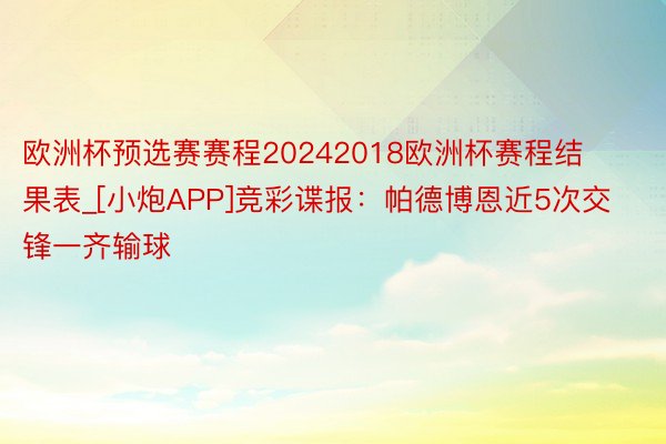 欧洲杯预选赛赛程20242018欧洲杯赛程结果表_[小炮APP]竞彩谍报：帕德博恩近5次交锋一齐输球