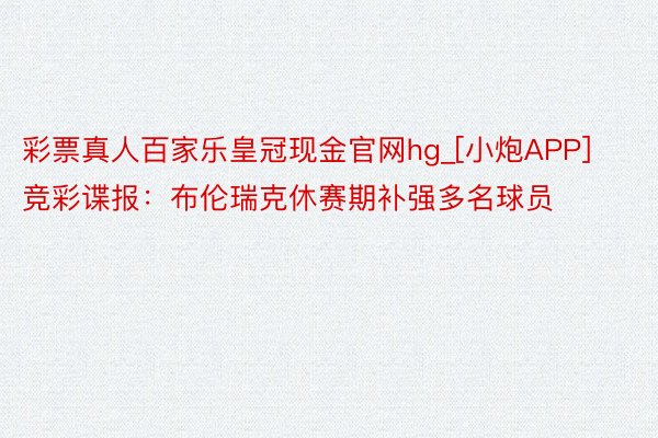 彩票真人百家乐皇冠现金官网hg_[小炮APP]竞彩谍报：布伦瑞克休赛期补强多名球员