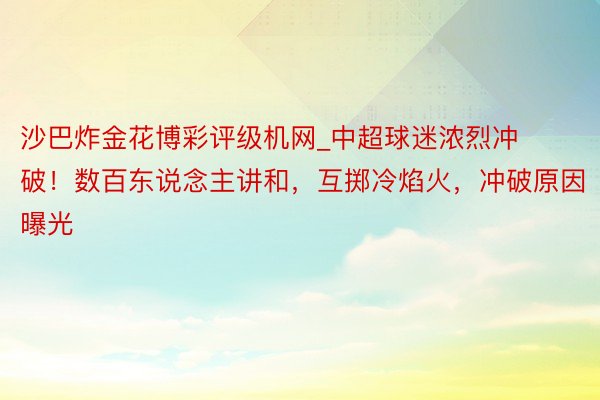 沙巴炸金花博彩评级机网_中超球迷浓烈冲破！数百东说念主讲和，互掷冷焰火，冲破原因曝光