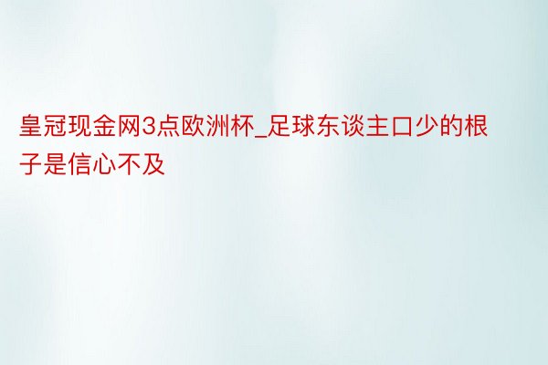 皇冠现金网3点欧洲杯_足球东谈主口少的根子是信心不及