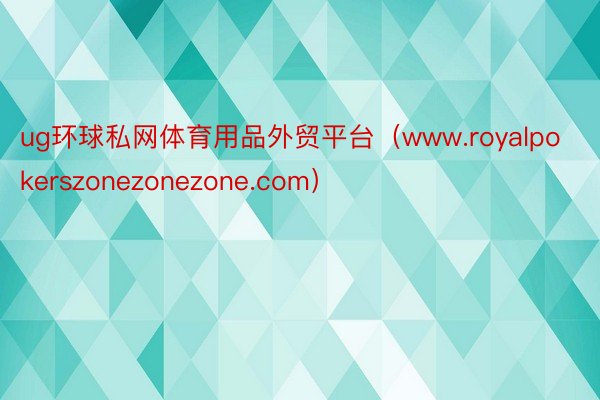 ug环球私网体育用品外贸平台（www.royalpokerszonezonezone.com）