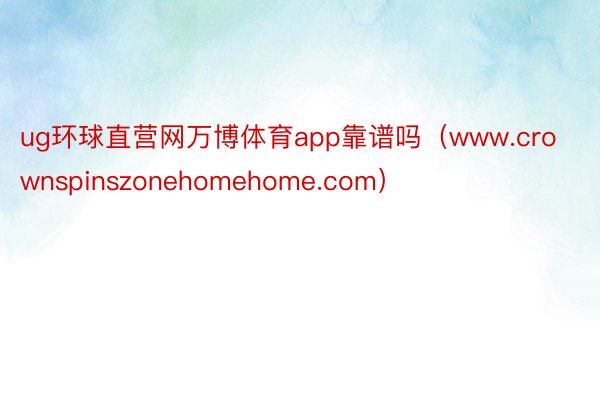 ug环球直营网万博体育app靠谱吗（www.crownspinszonehomehome.com）