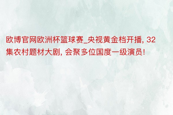 欧博官网欧洲杯篮球赛_央视黄金档开播, 32集农村题材大剧, 会聚多位国度一级演员!