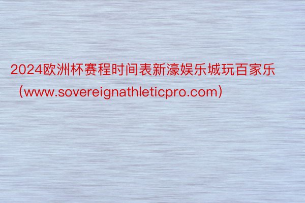 2024欧洲杯赛程时间表新濠娱乐城玩百家乐（www.sovereignathleticpro.com）