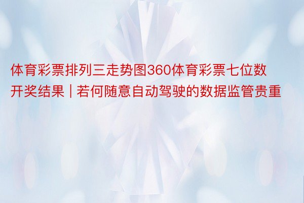 体育彩票排列三走势图360体育彩票七位数开奖结果 | 若何随意自动驾驶的数据监管贵重