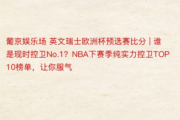 葡京娱乐场 英文瑞士欧洲杯预选赛比分 | 谁是现时控卫No.1？NBA下赛季纯实力控卫TOP10榜单，让你服气