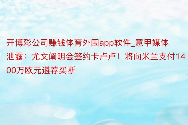 开博彩公司赚钱体育外围app软件_意甲媒体泄露：尤文阐明会签约卡卢卢！将向米兰支付1400万欧元遴荐买断