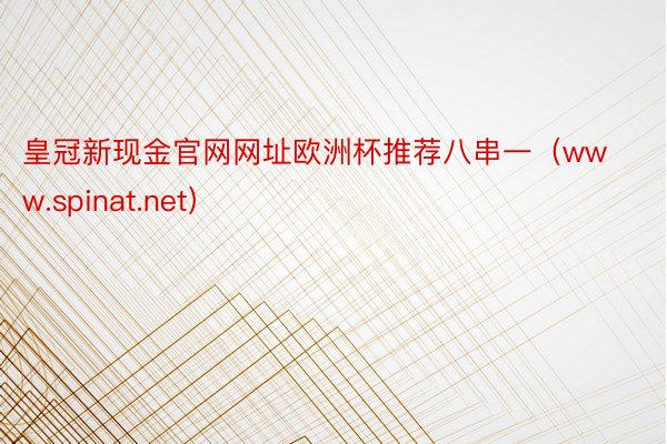 皇冠新现金官网网址欧洲杯推荐八串一（www.spinat.net）