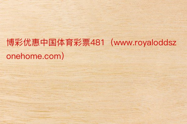 博彩优惠中国体育彩票481（www.royaloddszonehome.com）